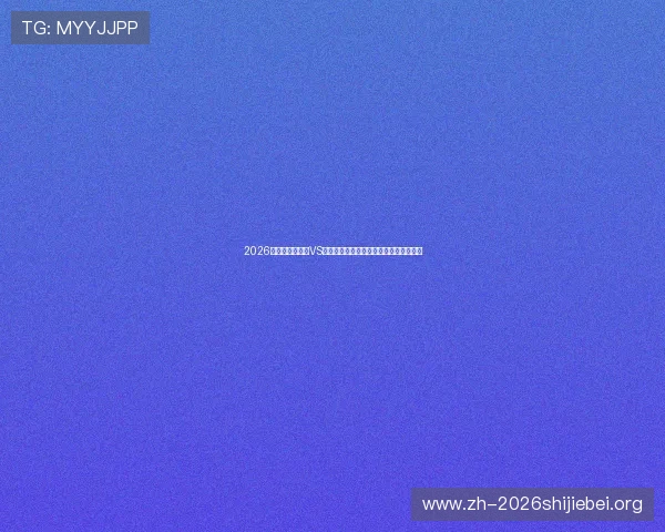 2026年世界杯乌拉圭VS西班牙比赛阵容分析与明星球员亮点介绍 2026年世界杯乌拉圭VS西班牙比赛阵容分析与明星球员亮点介绍